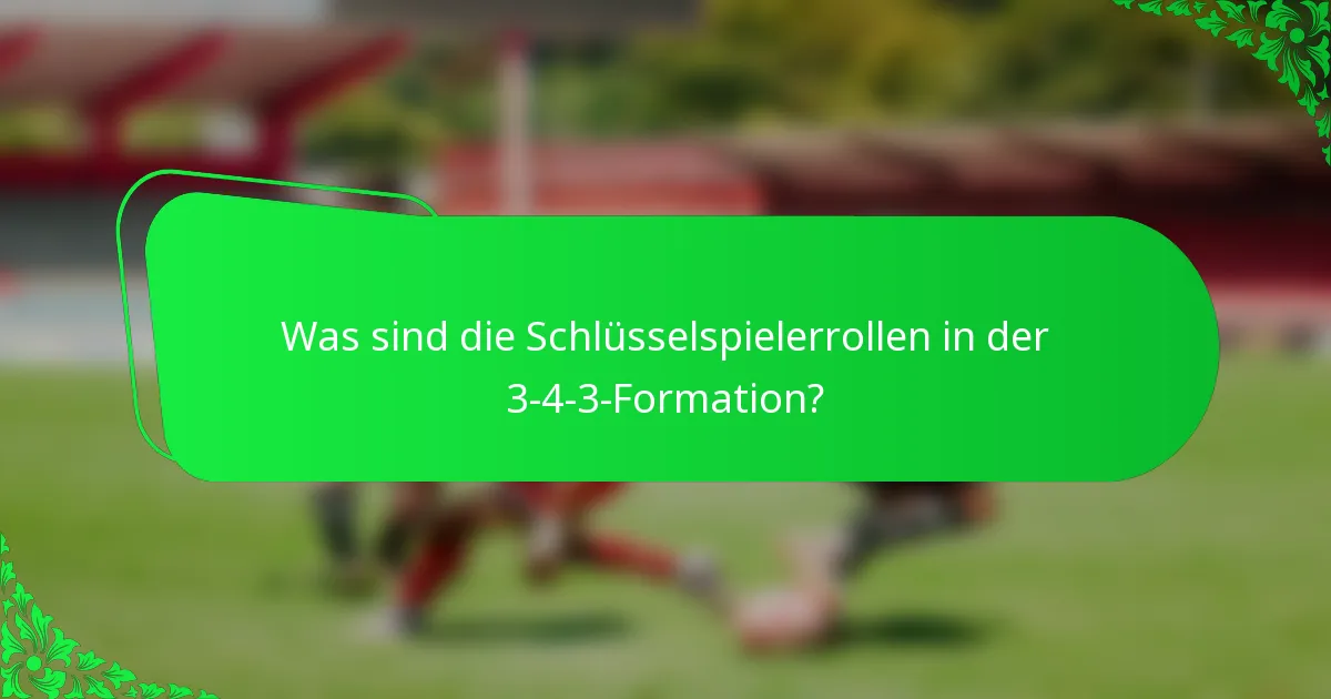 Was sind die Schlüsselspielerrollen in der 3-4-3-Formation?