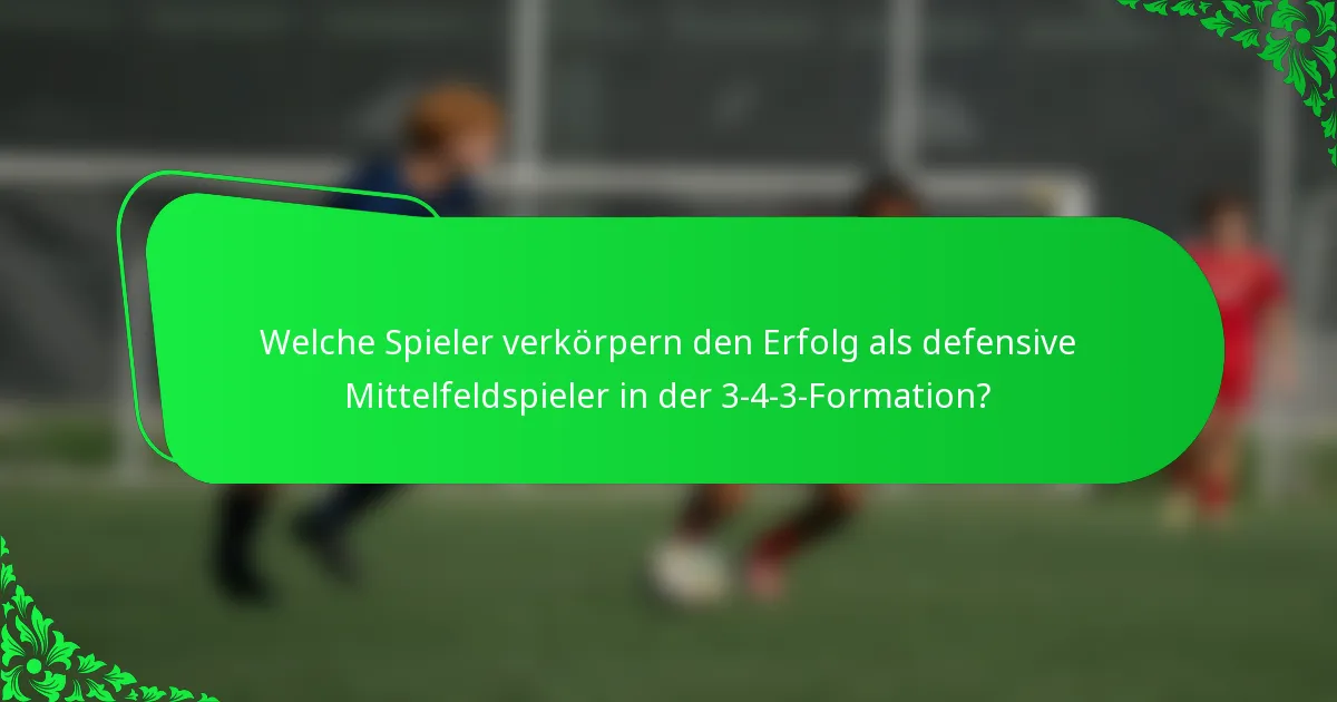 Welche Spieler verkörpern den Erfolg als defensive Mittelfeldspieler in der 3-4-3-Formation?