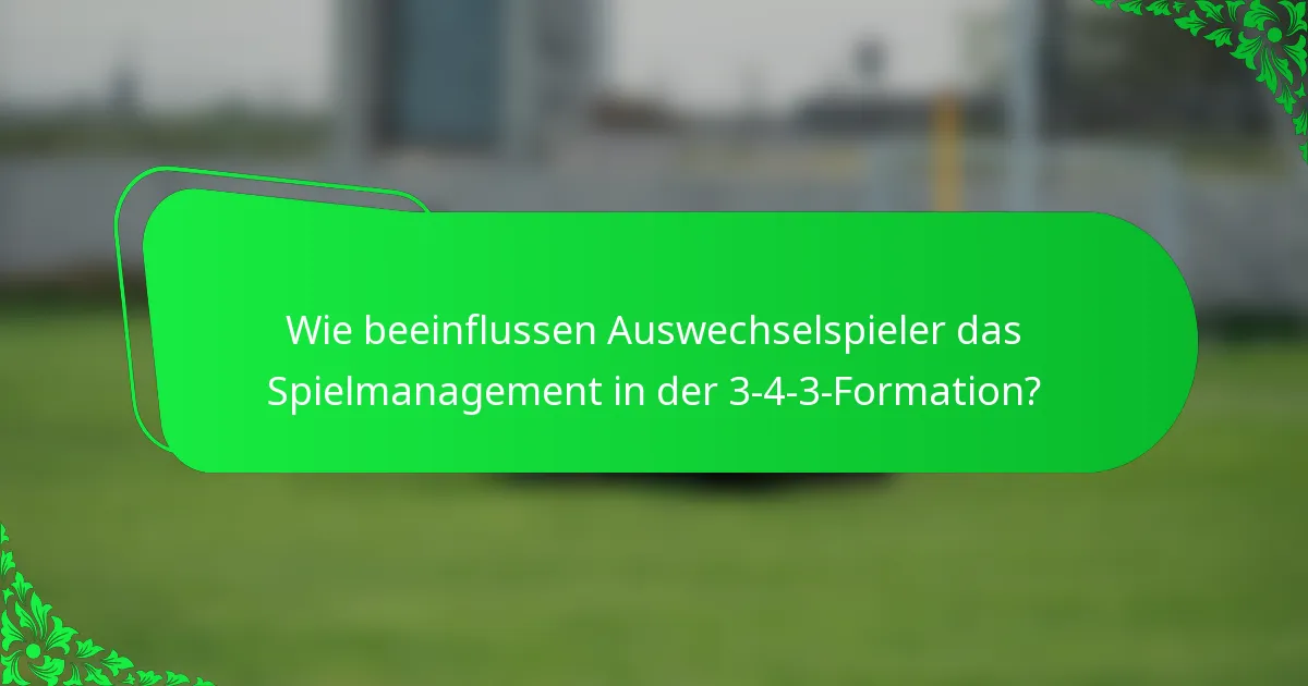 Wie beeinflussen Auswechselspieler das Spielmanagement in der 3-4-3-Formation?