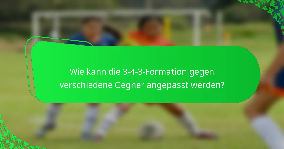 Wie kann die 3-4-3-Formation gegen verschiedene Gegner angepasst werden?