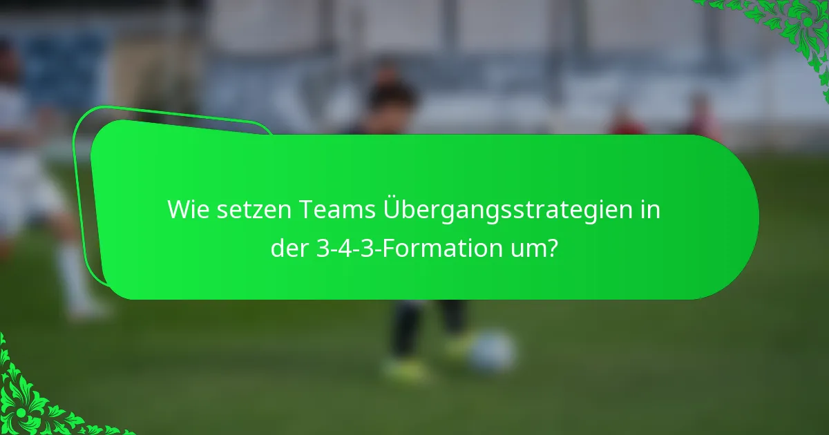 Wie setzen Teams Übergangsstrategien in der 3-4-3-Formation um?